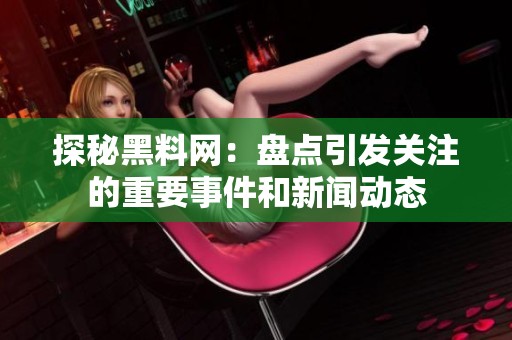 探秘黑料网：盘点引发关注的重要事件和新闻动态