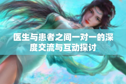 医生与患者之间一对一的深度交流与互动探讨
