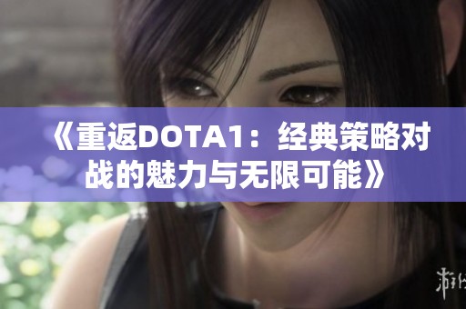《重返DOTA1：经典策略对战的魅力与无限可能》