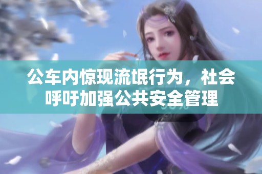 公车内惊现流氓行为，社会呼吁加强公共安全管理