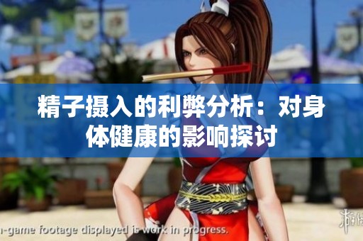 精子摄入的利弊分析：对身体健康的影响探讨