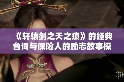 《轩辕剑之天之痕》的经典台词与保险人的励志故事探讨