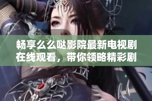 畅享么么哒影院最新电视剧在线观看，带你领略精彩剧情