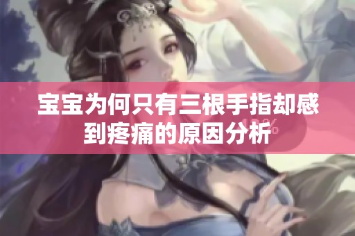 宝宝为何只有三根手指却感到疼痛的原因分析