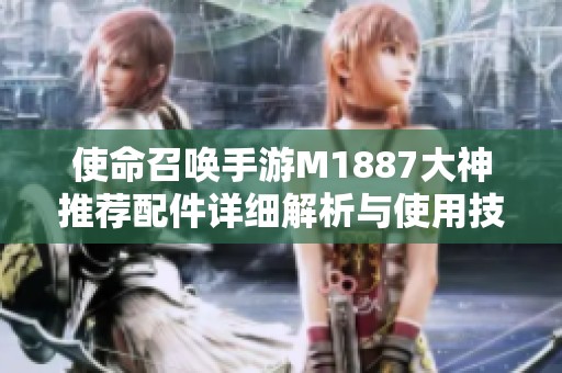 使命召唤手游M1887大神推荐配件详细解析与使用技巧