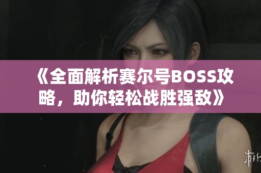 《全面解析赛尔号BOSS攻略，助你轻松战胜强敌》