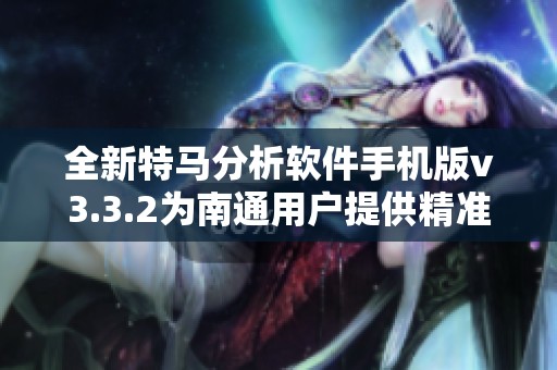 全新特马分析软件手机版v3.3.2为南通用户提供精准分析工具