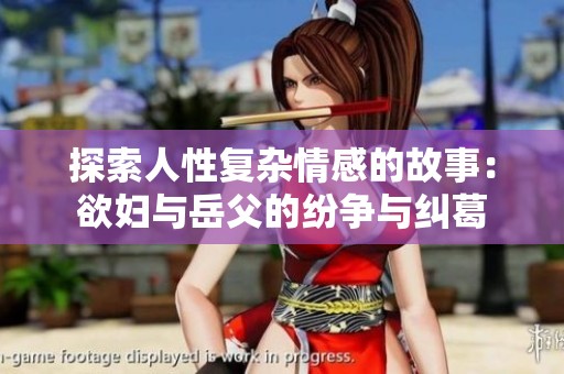 探索人性复杂情感的故事：欲妇与岳父的纷争与纠葛