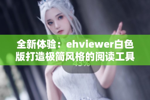 全新体验：ehviewer白色版打造极简风格的阅读工具