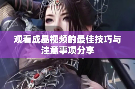 观看成品视频的最佳技巧与注意事项分享