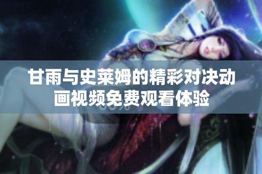 甘雨与史莱姆的精彩对决动画视频免费观看体验
