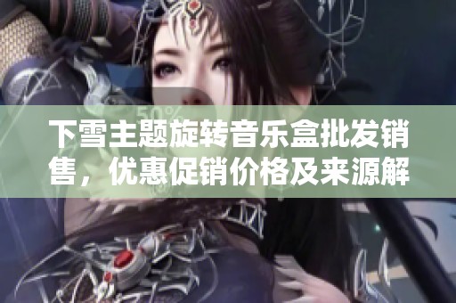 下雪主题旋转音乐盒批发销售，优惠促销价格及来源解析
