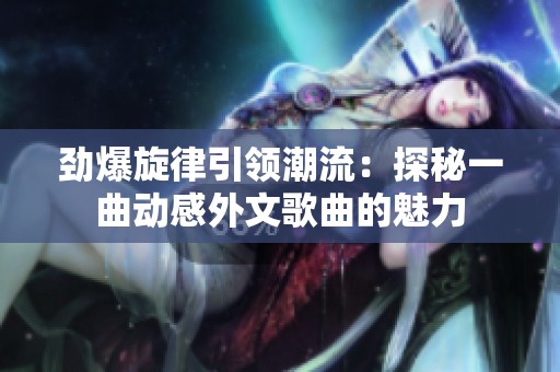 劲爆旋律引领潮流：探秘一曲动感外文歌曲的魅力