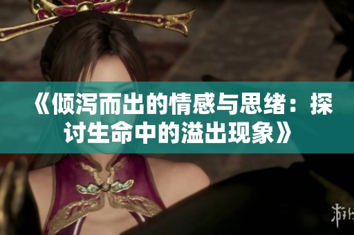 《倾泻而出的情感与思绪：探讨生命中的溢出现象》