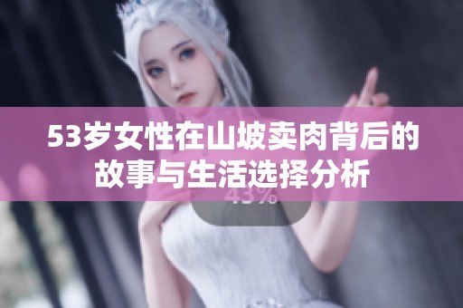 53岁女性在山坡卖肉背后的故事与生活选择分析