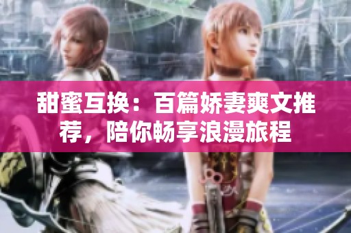 甜蜜互换：百篇娇妻爽文推荐，陪你畅享浪漫旅程