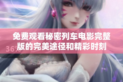 免费观看秘密列车电影完整版的完美途径和精彩时刻