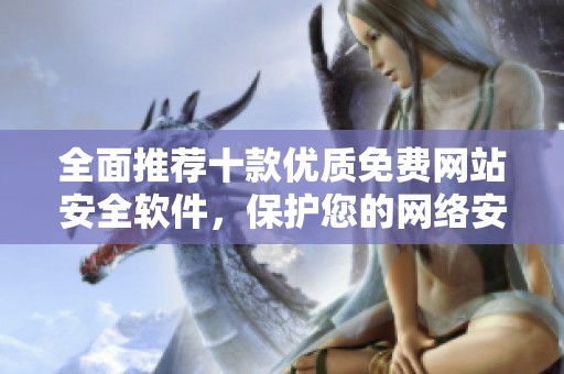 全面推荐十款优质免费网站安全软件，保护您的网络安全