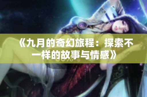 《九月的奇幻旅程：探索不一样的故事与情感》