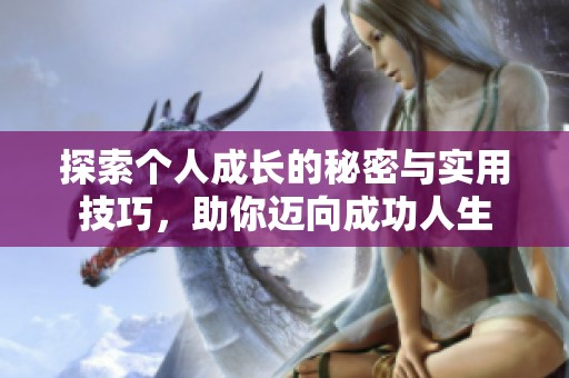 探索个人成长的秘密与实用技巧，助你迈向成功人生