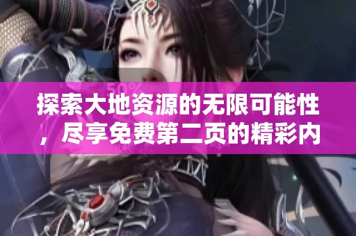 探索大地资源的无限可能性，尽享免费第二页的精彩内容