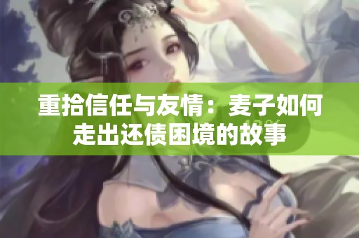 重拾信任与友情：麦子如何走出还债困境的故事