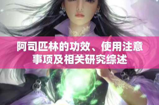 阿司匹林的功效、使用注意事项及相关研究综述