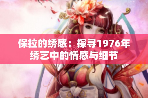 保拉的绣感：探寻1976年绣艺中的情感与细节