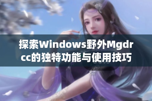 探索Windows野外Mgdrcc的独特功能与使用技巧