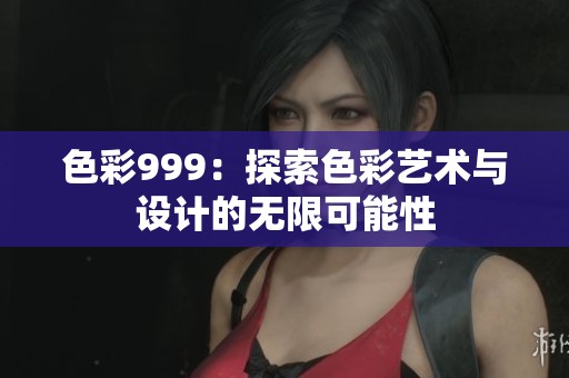 色彩999：探索色彩艺术与设计的无限可能性