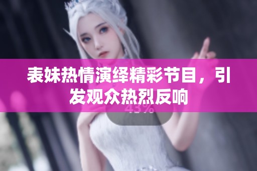 表妹热情演绎精彩节目，引发观众热烈反响