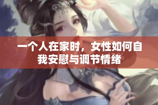 一个人在家时，女性如何自我安慰与调节情绪