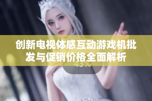 创新电视体感互动游戏机批发与促销价格全面解析