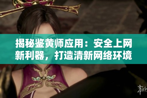 揭秘鉴黄师应用：安全上网新利器，打造清新网络环境