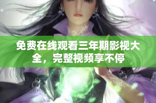 免费在线观看三年期影视大全，完整视频享不停