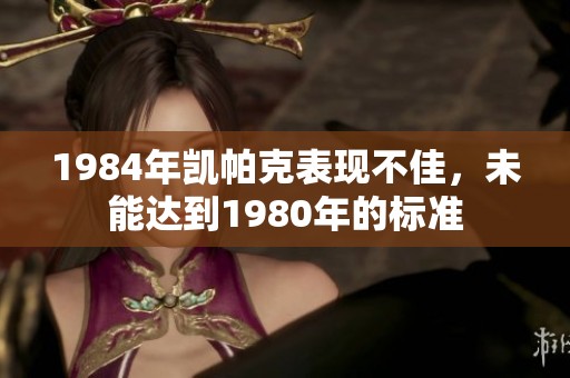 1984年凯帕克表现不佳，未能达到1980年的标准