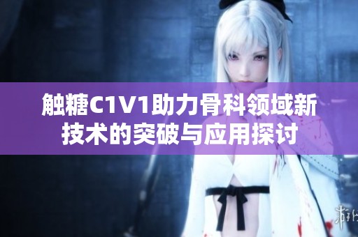 触糖C1V1助力骨科领域新技术的突破与应用探讨
