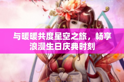 与暖暖共度星空之旅，畅享浪漫生日庆典时刻