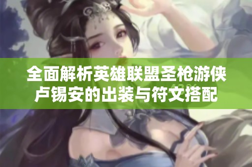 全面解析英雄联盟圣枪游侠卢锡安的出装与符文搭配