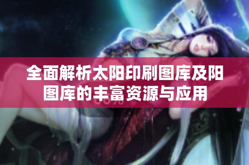 全面解析太阳印刷图库及阳图库的丰富资源与应用