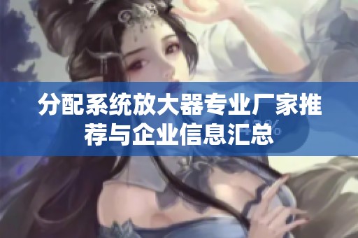 分配系统放大器专业厂家推荐与企业信息汇总