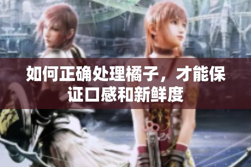 如何正确处理橘子，才能保证口感和新鲜度