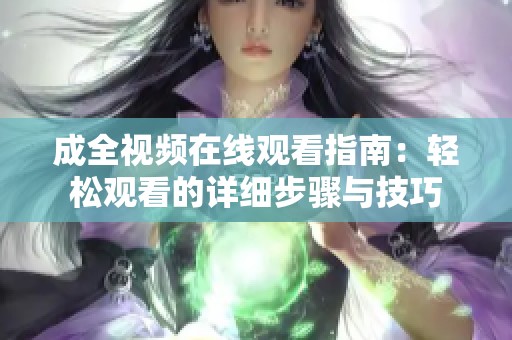 成全视频在线观看指南：轻松观看的详细步骤与技巧