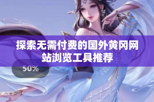 探索无需付费的国外黄冈网站浏览工具推荐