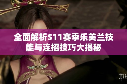 全面解析S11赛季乐芙兰技能与连招技巧大揭秘