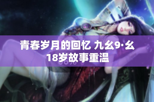 青春岁月的回忆 九幺9·幺18岁故事重温