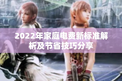 2022年家庭电费新标准解析及节省技巧分享