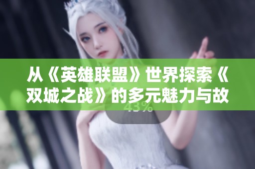 从《英雄联盟》世界探索《双城之战》的多元魅力与故事深度