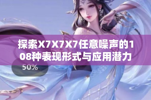 探索X7X7X7任意噪声的108种表现形式与应用潜力