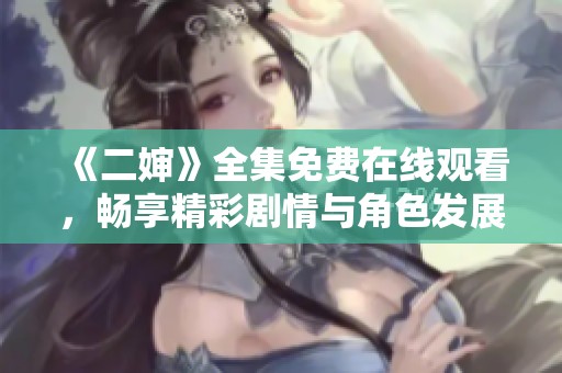 《二婶》全集免费在线观看，畅享精彩剧情与角色发展